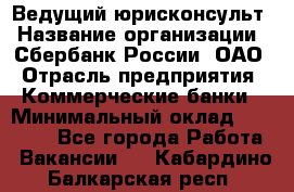 Ведущий юрисконсульт › Название организации ­ Сбербанк России, ОАО › Отрасль предприятия ­ Коммерческие банки › Минимальный оклад ­ 36 000 - Все города Работа » Вакансии   . Кабардино-Балкарская респ.